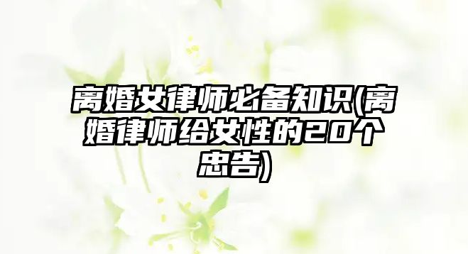 離婚女律師必備知識(shí)(離婚律師給女性的20個(gè)忠告)