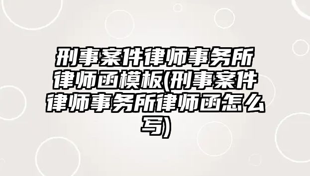 刑事案件律師事務(wù)所律師函模板(刑事案件律師事務(wù)所律師函怎么寫(xiě))