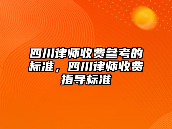 四川律師收費參考的標準，四川律師收費指導標準