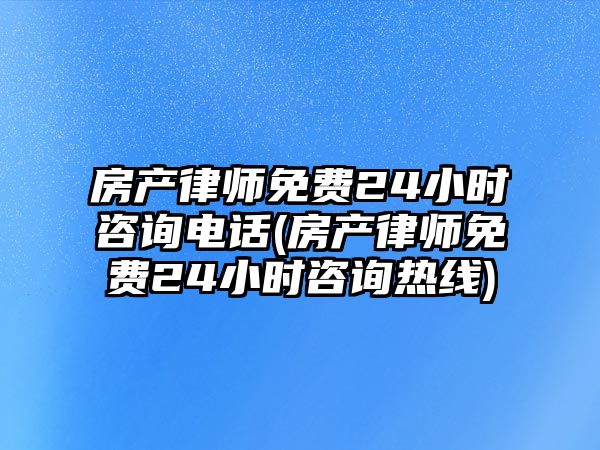 房產(chǎn)律師免費(fèi)24小時咨詢電話(房產(chǎn)律師免費(fèi)24小時咨詢熱線)