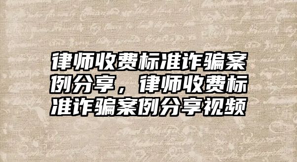 律師收費標準詐騙案例分享，律師收費標準詐騙案例分享視頻