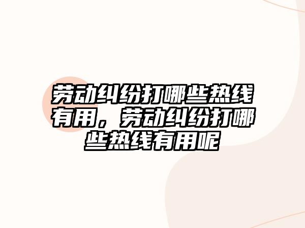 勞動(dòng)糾紛打哪些熱線有用，勞動(dòng)糾紛打哪些熱線有用呢