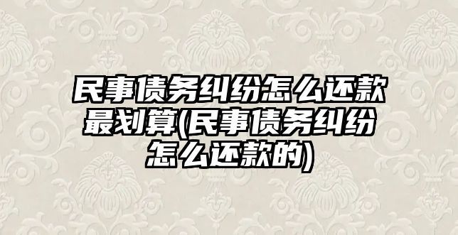 民事債務糾紛怎么還款最劃算(民事債務糾紛怎么還款的)