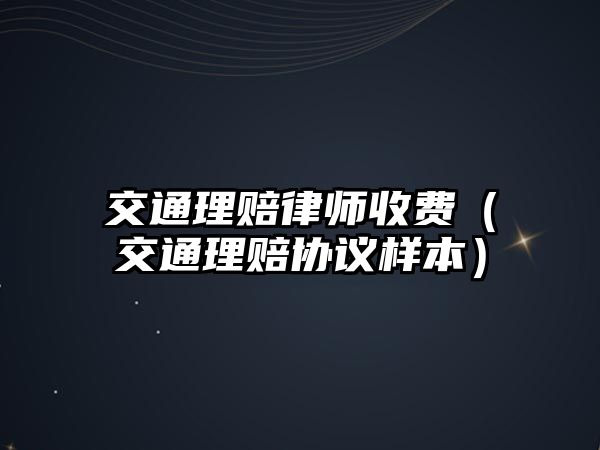 交通理賠律師收費（交通理賠協(xié)議樣本）