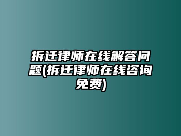 拆遷律師在線解答問題(拆遷律師在線咨詢免費(fèi))