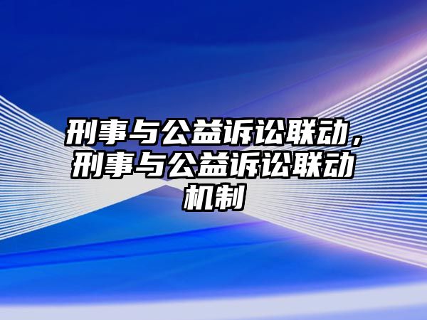 刑事與公益訴訟聯動，刑事與公益訴訟聯動機制