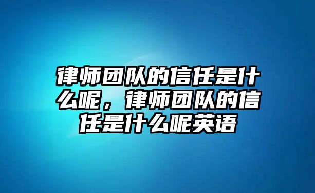 律師團隊的信任是什么呢，律師團隊的信任是什么呢英語