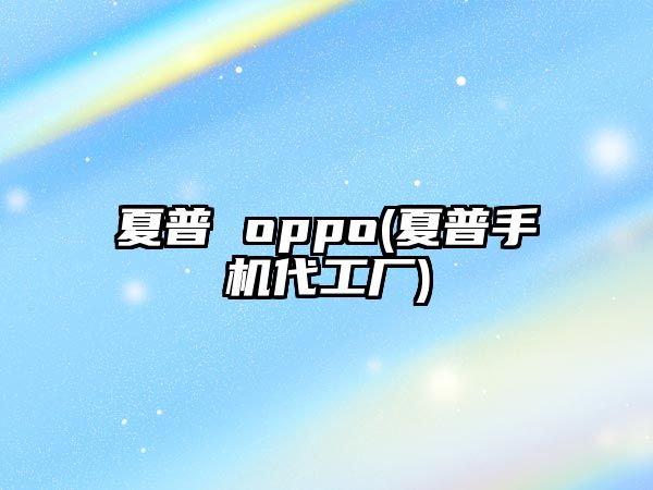 夏普 oppo(夏普手機代工廠)