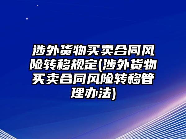 涉外貨物買賣合同風險轉移規定(涉外貨物買賣合同風險轉移管理辦法)