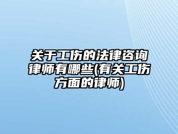 關于工傷的法律咨詢律師有哪些(有關工傷方面的律師)