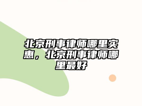 北京刑事律師哪里實惠，北京刑事律師哪里最好