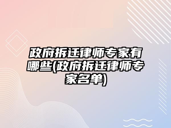 政府拆遷律師專家有哪些(政府拆遷律師專家名單)