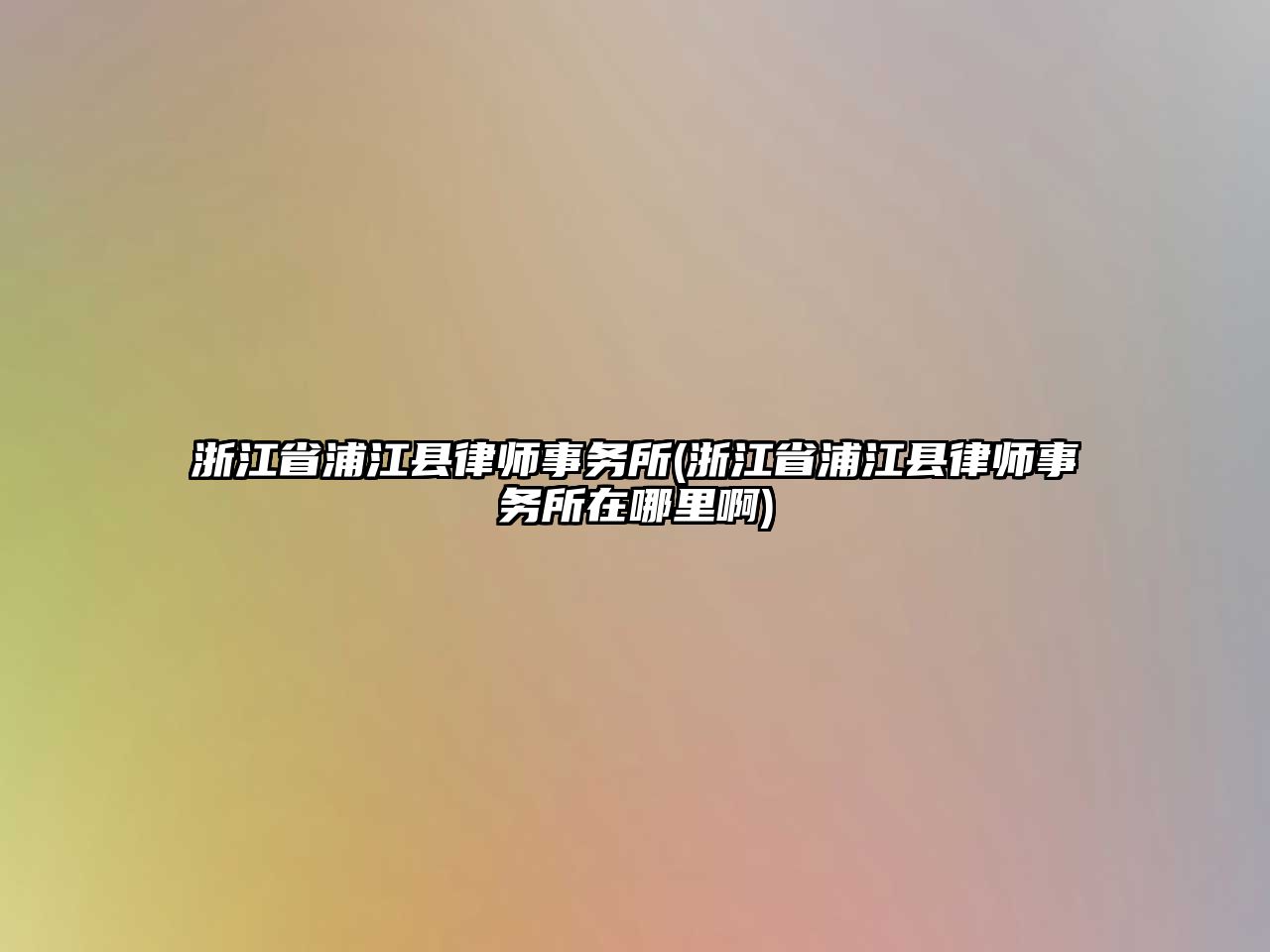 浙江省浦江縣律師事務(wù)所(浙江省浦江縣律師事務(wù)所在哪里啊)