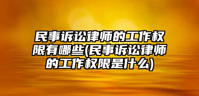 民事訴訟律師的工作權限有哪些(民事訴訟律師的工作權限是什么)