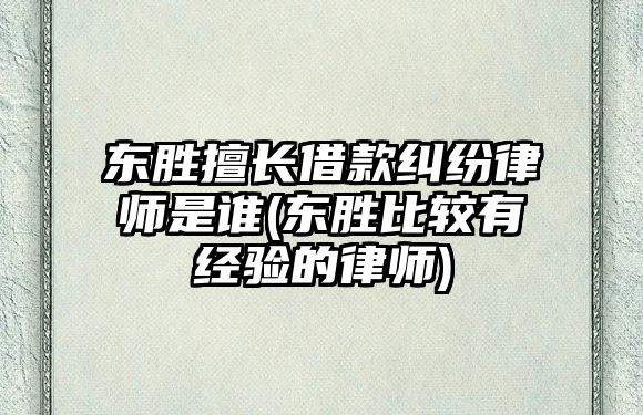 東勝擅長借款糾紛律師是誰(東勝比較有經驗的律師)