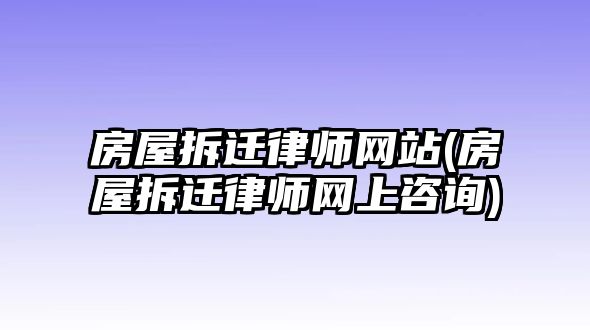 房屋拆遷律師網(wǎng)站(房屋拆遷律師網(wǎng)上咨詢)