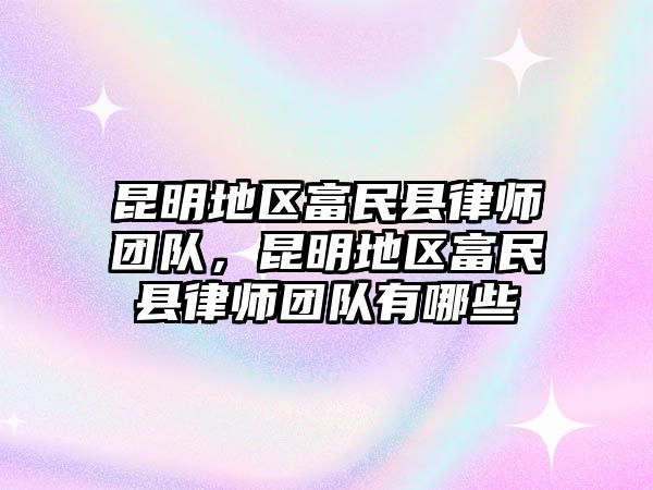 昆明地區(qū)富民縣律師團(tuán)隊(duì)，昆明地區(qū)富民縣律師團(tuán)隊(duì)有哪些