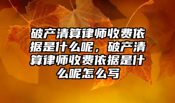 破產清算律師收費依據是什么呢，破產清算律師收費依據是什么呢怎么寫