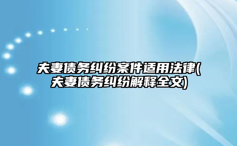 夫妻債務糾紛案件適用法律(夫妻債務糾紛解釋全文)