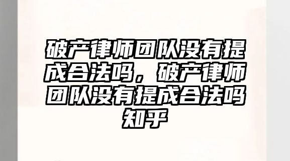 破產律師團隊沒有提成合法嗎，破產律師團隊沒有提成合法嗎知乎