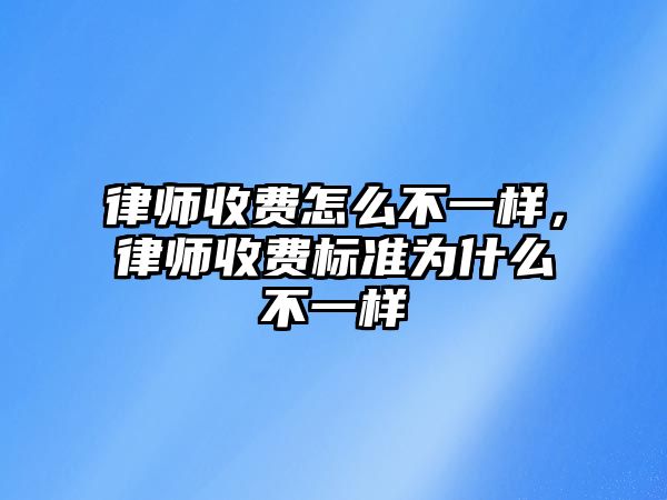 律師收費(fèi)怎么不一樣，律師收費(fèi)標(biāo)準(zhǔn)為什么不一樣