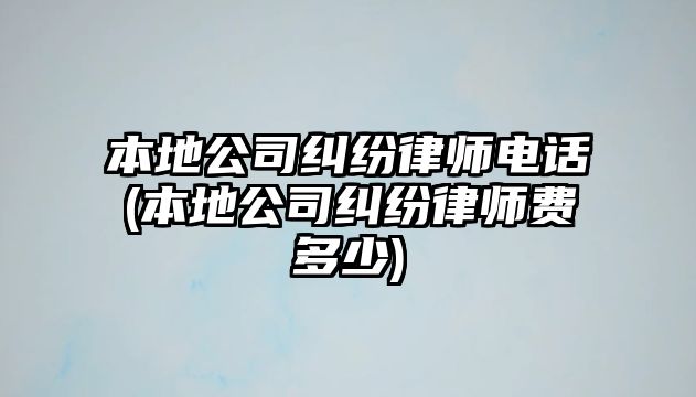 本地公司糾紛律師電話(本地公司糾紛律師費多少)