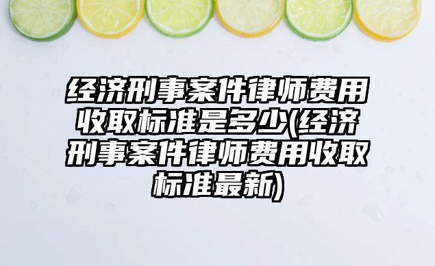 經(jīng)濟刑事案件律師費用收取標準是多少(經(jīng)濟刑事案件律師費用收取標準最新)