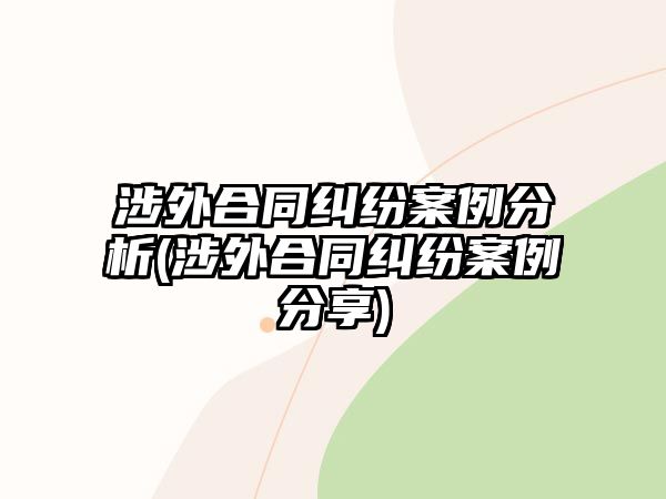 涉外合同糾紛案例分析(涉外合同糾紛案例分享)