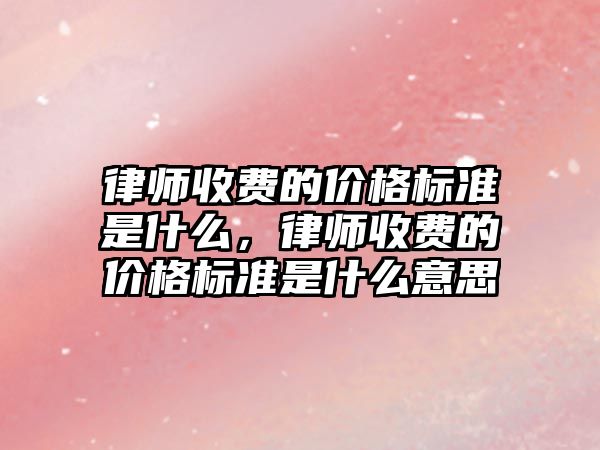 律師收費的價格標準是什么，律師收費的價格標準是什么意思