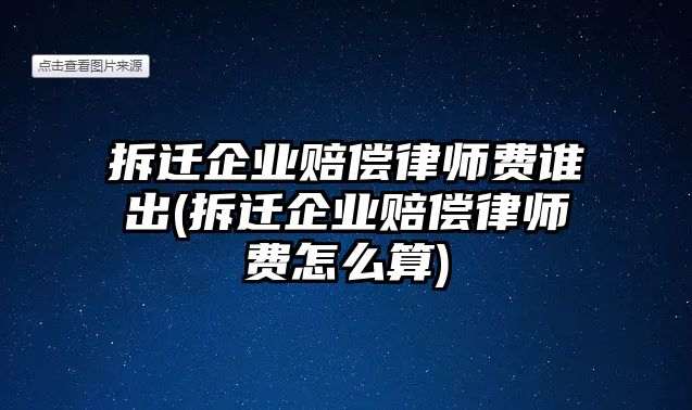 拆遷企業(yè)賠償律師費(fèi)誰出(拆遷企業(yè)賠償律師費(fèi)怎么算)