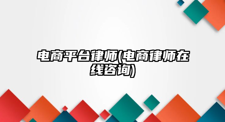 電商平臺(tái)律師(電商律師在線咨詢(xún))