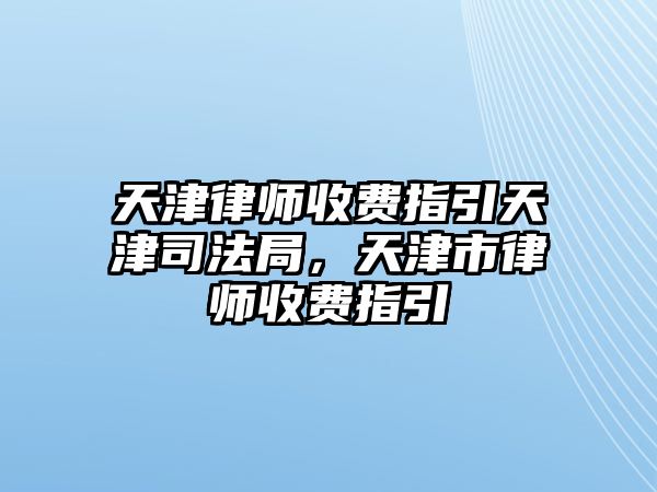 天津律師收費指引天津司法局，天津市律師收費指引