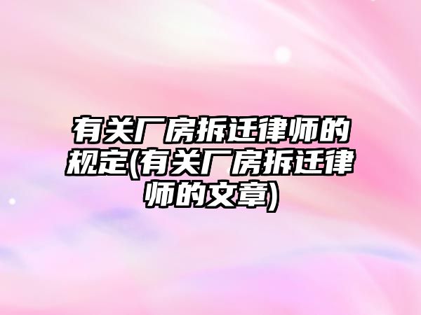 有關廠房拆遷律師的規定(有關廠房拆遷律師的文章)