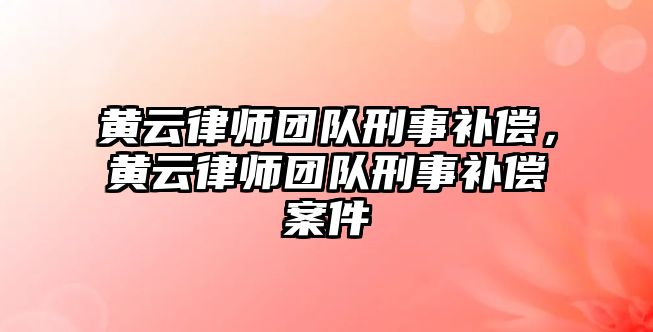 黃云律師團隊刑事補償，黃云律師團隊刑事補償案件