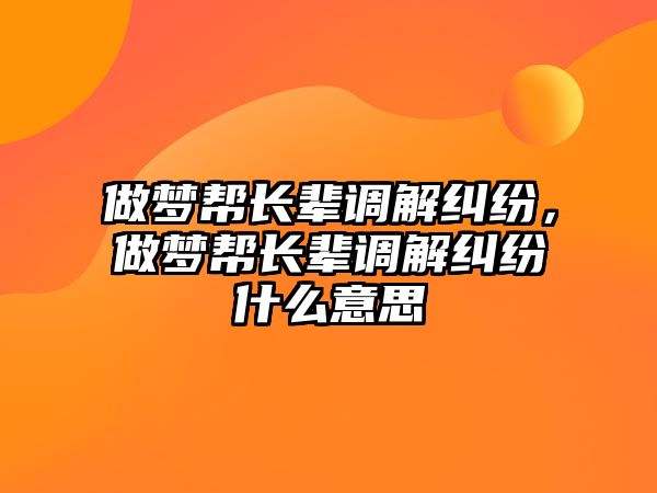 做夢幫長輩調解糾紛，做夢幫長輩調解糾紛什么意思