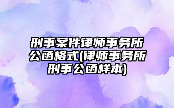 刑事案件律師事務所公函格式(律師事務所刑事公函樣本)