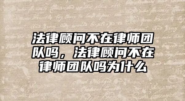 法律顧問不在律師團隊嗎，法律顧問不在律師團隊嗎為什么