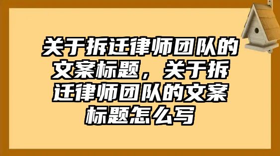 關于拆遷律師團隊的文案標題，關于拆遷律師團隊的文案標題怎么寫