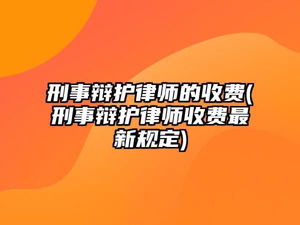 刑事辯護(hù)律師的收費(fèi)(刑事辯護(hù)律師收費(fèi)最新規(guī)定)