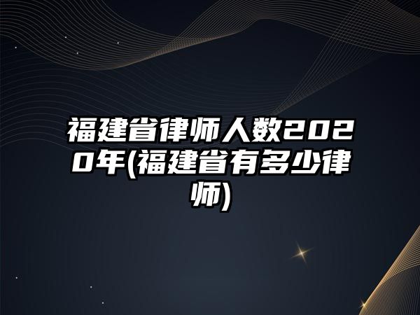 福建省律師人數(shù)2020年(福建省有多少律師)