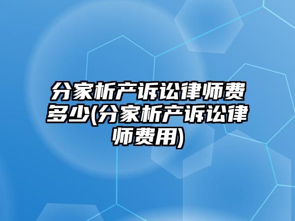 分家析產訴訟律師費多少(分家析產訴訟律師費用)