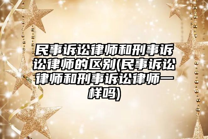 民事訴訟律師和刑事訴訟律師的區別(民事訴訟律師和刑事訴訟律師一樣嗎)