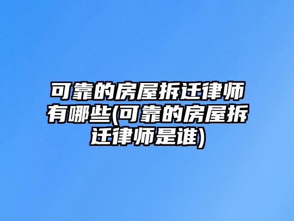 可靠的房屋拆遷律師有哪些(可靠的房屋拆遷律師是誰(shuí))