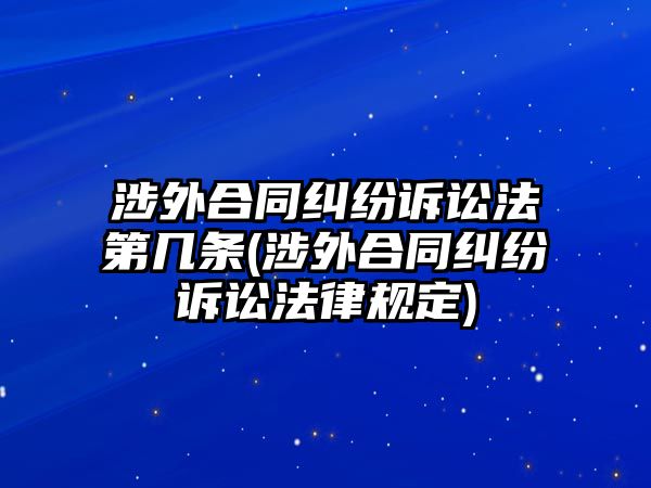 涉外合同糾紛訴訟法第幾條(涉外合同糾紛訴訟法律規定)