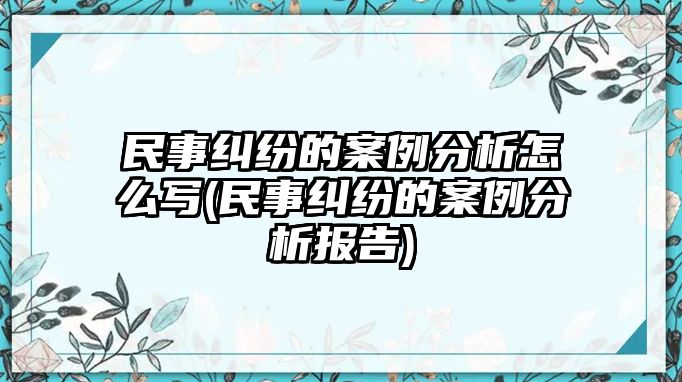 民事糾紛的案例分析怎么寫(民事糾紛的案例分析報告)