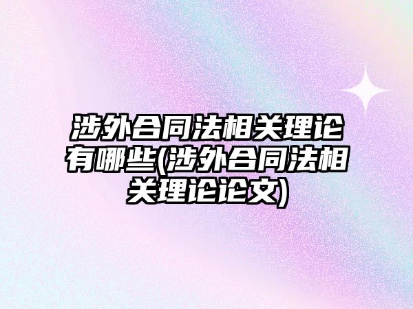 涉外合同法相關理論有哪些(涉外合同法相關理論論文)