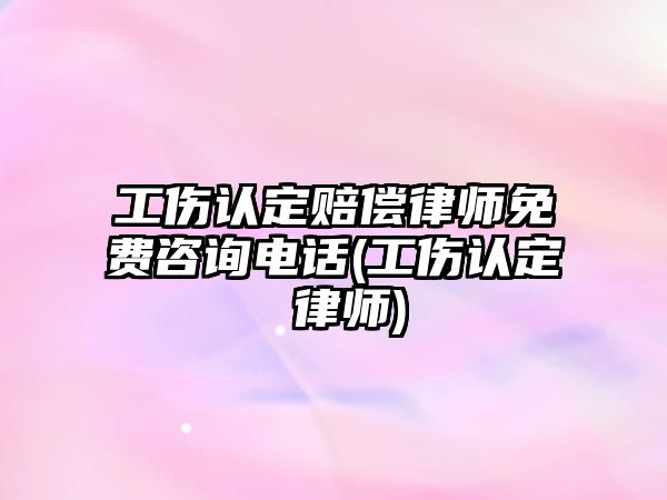 工傷認定賠償律師免費咨詢電話(工傷認定 律師)