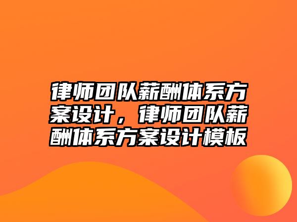 律師團隊薪酬體系方案設計，律師團隊薪酬體系方案設計模板