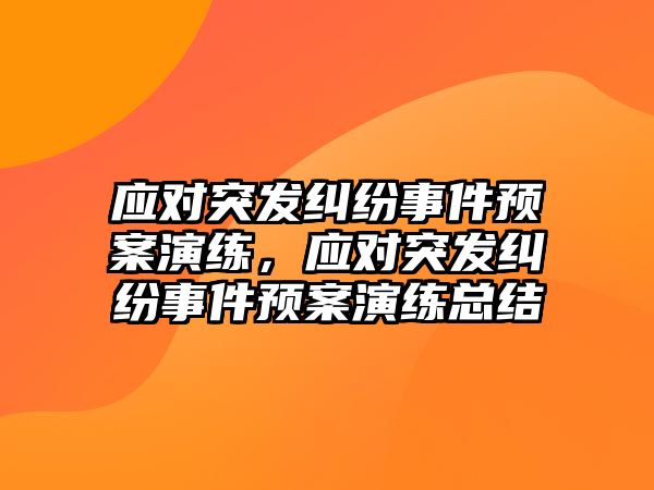 應對突發糾紛事件預案演練，應對突發糾紛事件預案演練總結