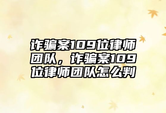 詐騙案109位律師團(tuán)隊(duì)，詐騙案109位律師團(tuán)隊(duì)怎么判